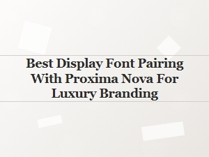 Best Display Font Pairings with Proxima Nova for Luxury Branding