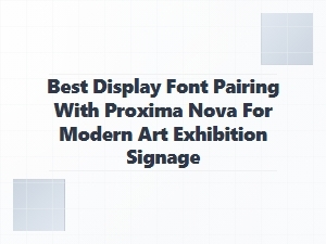 Best Display Font Pairings with Proxima Nova for Art Exhibitions