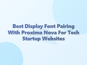 Best Display Font Pairings with Proxima Nova