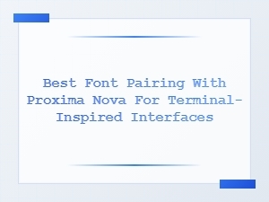 Best Font Pairings with Proxima Nova for Terminal Interfaces