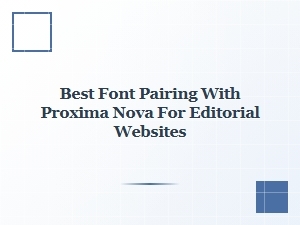 Best Sans-Serif Pairings with Proxima Nova for Editorial Sites