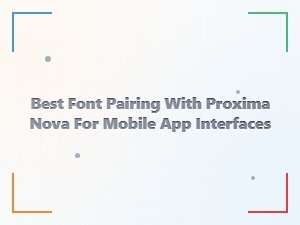 Best Sans-Serif Pairings with Proxima Nova for Mobile Apps