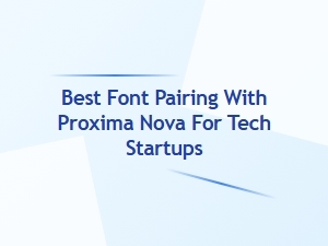 Best Sans-Serif Font Pairings with Proxima Nova for Tech Startups