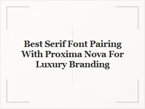 Best Serif Fonts to Pair with Proxima Nova for Luxury Branding